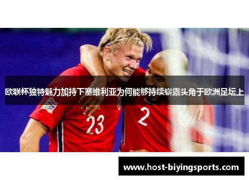 欧联杯独特魅力加持下塞维利亚为何能够持续崭露头角于欧洲足坛上