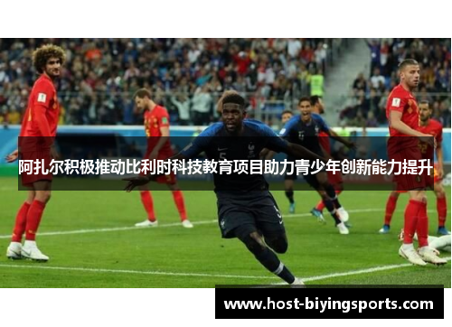 阿扎尔积极推动比利时科技教育项目助力青少年创新能力提升