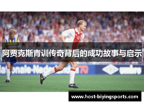 阿贾克斯青训传奇背后的成功故事与启示