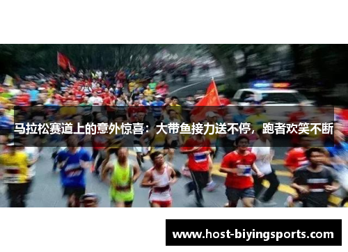马拉松赛道上的意外惊喜：大带鱼接力送不停，跑者欢笑不断