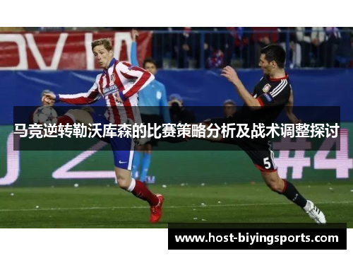 马竞逆转勒沃库森的比赛策略分析及战术调整探讨
