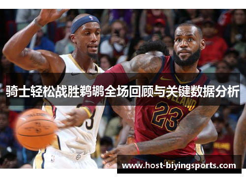 骑士轻松战胜鹈鹕全场回顾与关键数据分析