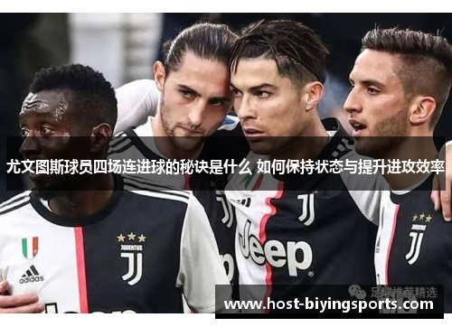 尤文图斯球员四场连进球的秘诀是什么 如何保持状态与提升进攻效率
